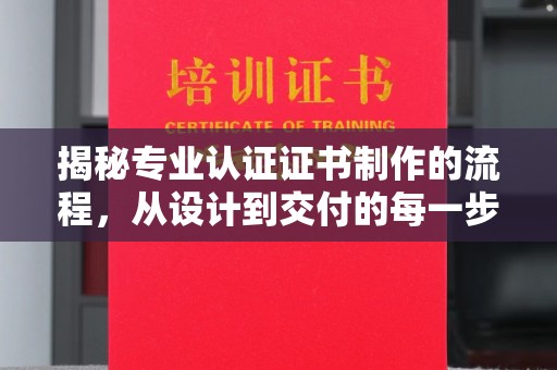 冈山揭秘专业认证证书制作的流程，从设计到交付的每一步